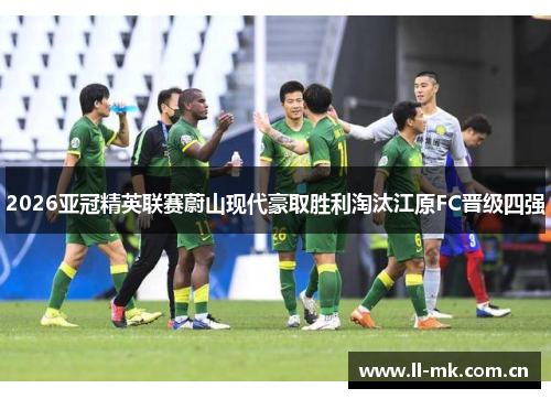 2026亚冠精英联赛蔚山现代豪取胜利淘汰江原FC晋级四强 2026亚冠精英联赛蔚山现代豪取胜利淘汰江原FC晋级四强