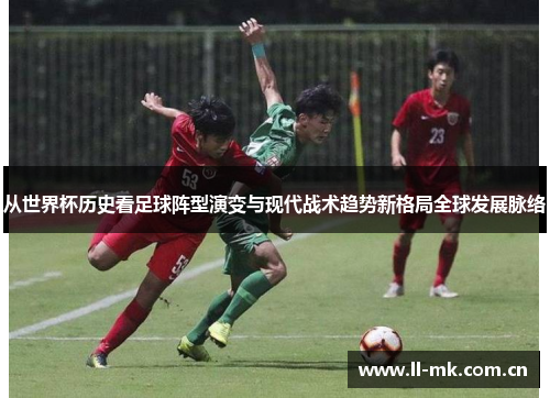 从世界杯历史看足球阵型演变与现代战术趋势新格局全球发展脉络 从世界杯历史看足球阵型演变与现代战术趋势新格局全球发展脉络