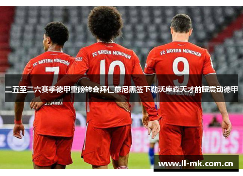 二五至二六赛季德甲重磅转会拜仁慕尼黑签下勒沃库森天才前腰震动德甲 二五至二六赛季德甲重磅转会拜仁慕尼黑签下勒沃库森天才前腰震动德甲
