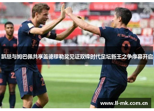 凯恩与姆巴佩共享盖德穆勒奖见证双锋时代足坛新王之争序幕开启 凯恩与姆巴佩共享盖德穆勒奖见证双锋时代足坛新王之争序幕开启