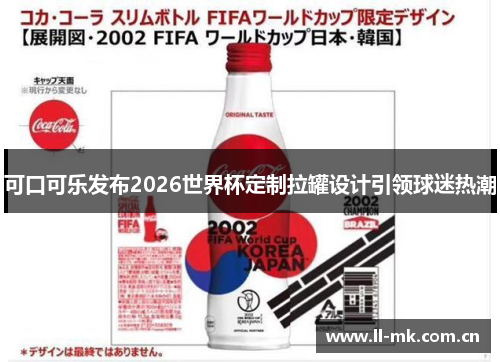 可口可乐发布2026世界杯定制拉罐设计引领球迷热潮 可口可乐发布2026世界杯定制拉罐设计引领球迷热潮