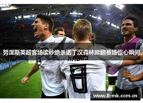 努涅斯英超客场读秒绝杀诺丁汉森林掀翻赛场惊心瞬间 努涅斯英超客场读秒绝杀诺丁汉森林掀翻赛场惊心瞬间
