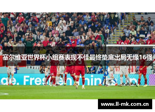 塞尔维亚世界杯小组赛表现不佳最终垫底出局无缘16强 塞尔维亚世界杯小组赛表现不佳最终垫底出局无缘16强