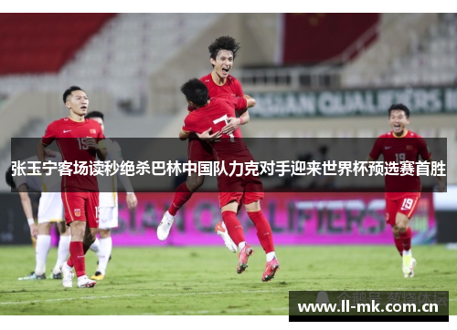 张玉宁客场读秒绝杀巴林中国队力克对手迎来世界杯预选赛首胜 张玉宁客场读秒绝杀巴林中国队力克对手迎来世界杯预选赛首胜