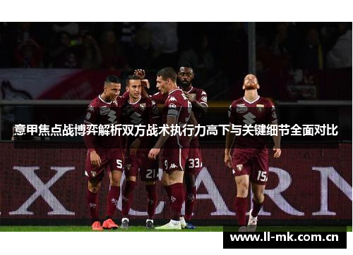 意甲焦点战博弈解析双方战术执行力高下与关键细节全面对比 意甲焦点战博弈解析双方战术执行力高下与关键细节全面对比