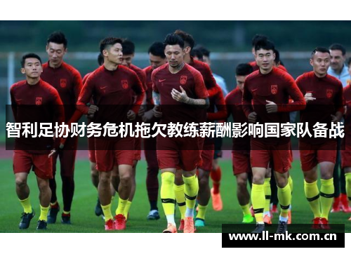 智利足协财务危机拖欠教练薪酬影响国家队备战 智利足协财务危机拖欠教练薪酬影响国家队备战